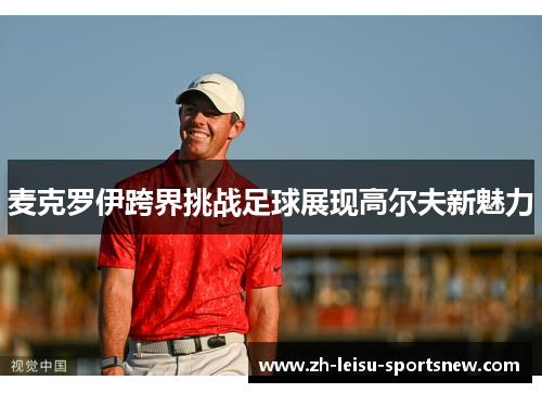 麦克罗伊跨界挑战足球展现高尔夫新魅力