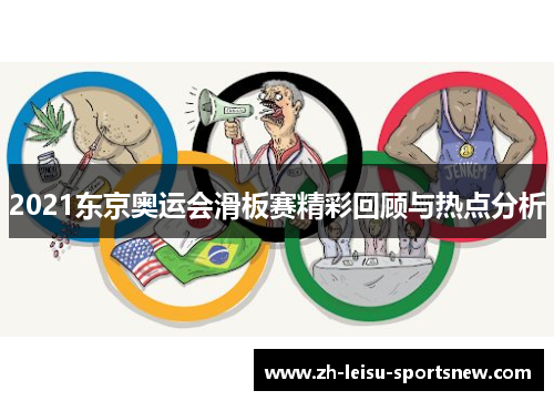 2021东京奥运会滑板赛精彩回顾与热点分析