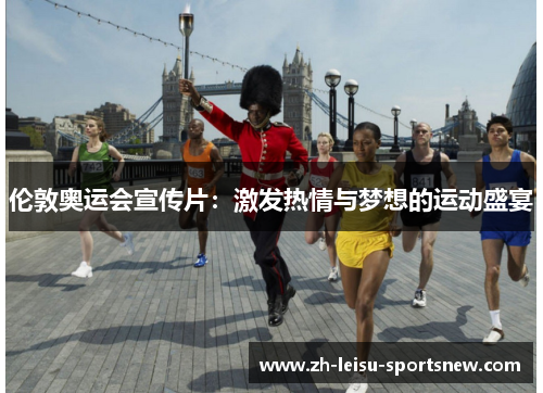 伦敦奥运会宣传片：激发热情与梦想的运动盛宴
