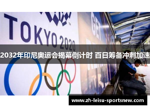 2032年印尼奥运会揭幕倒计时 百日筹备冲刺加速